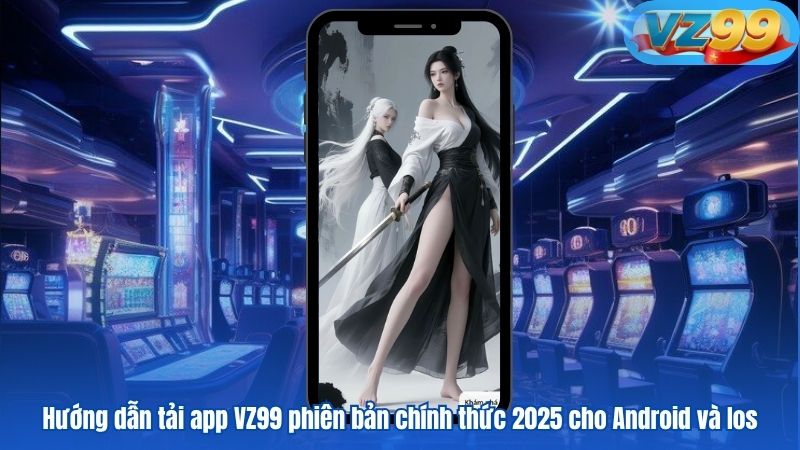 Hướng dẫn tải app VZ99 phiên bản chính thức 2025 cho Android và Ios