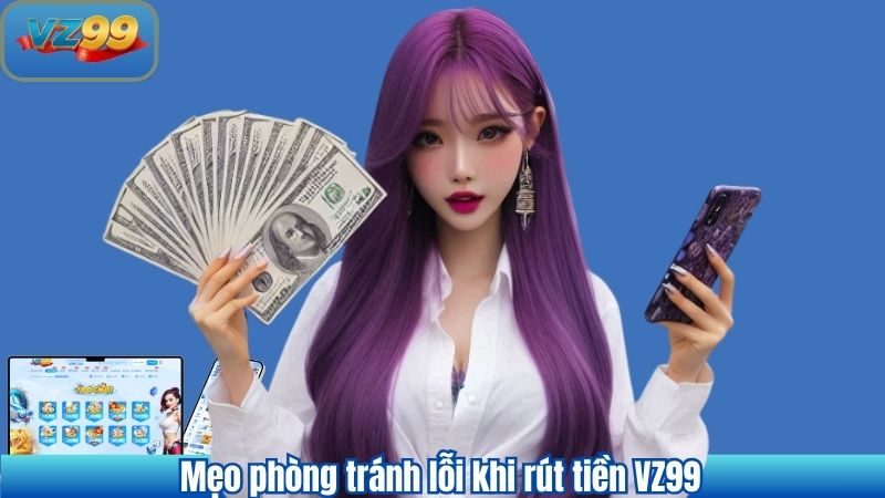 RÚT TIỀN 9 Mẹo phòng tránh lỗi khi rút tiền VZ99