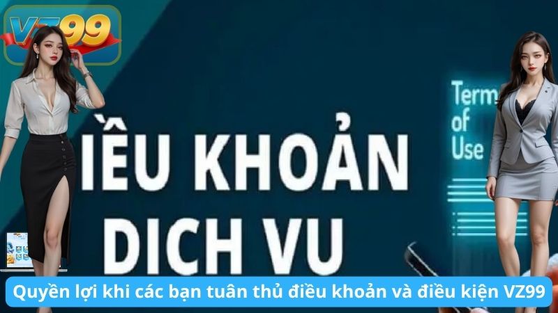 ĐIỀU KHOẢN VÀ ĐIỀU KIỆN SỬ DỤNG 6 Quyền lợi khi các bạn tuân thủ điều khoản và điều kiện VZ99