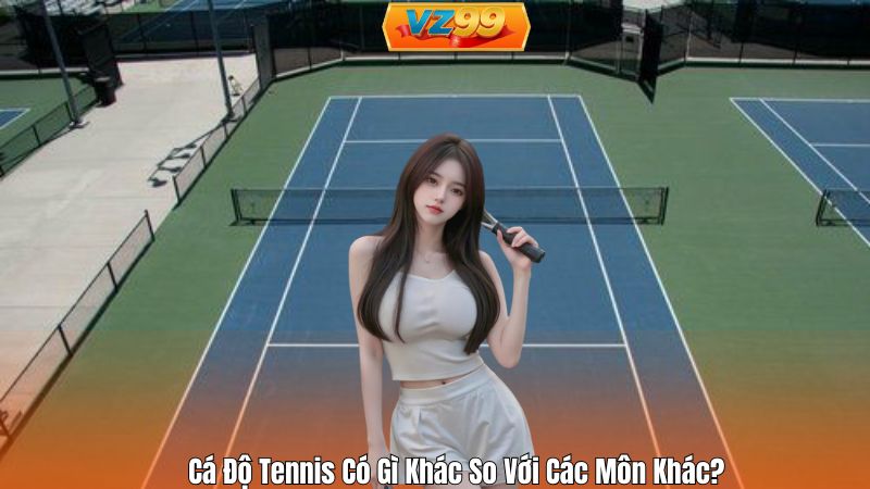 Cá Độ Tennis Có Gì Khác So Với Các Môn Khác?