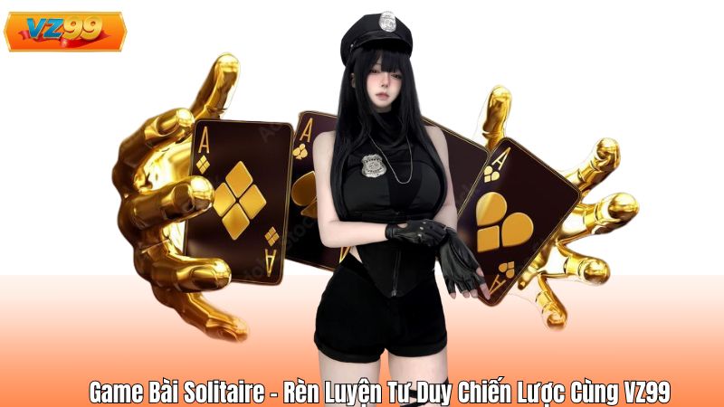Game Bài Solitaire - Rèn Luyện Tư Duy Chiến Lược Cùng VZ99