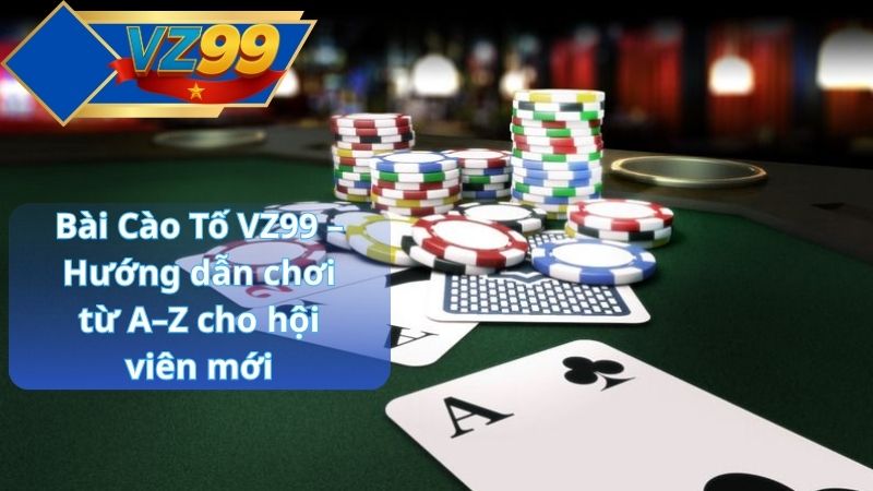 Bài Cào Tố VZ99 – Hướng dẫn chơi từ A–Z cho hội viên mới