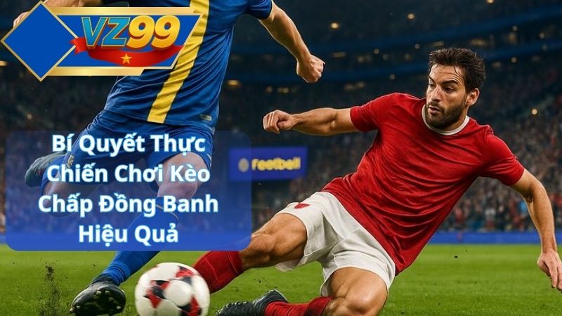 Kèo Chấp Đồng Banh Là Gì? Hướng Dẫn Đọc Kèo & Chiến Lược Hiệu Quả Tại VZ99 4 Bí Quyết Thực Chiến Chơi Kèo Chấp Đồng Banh Hiệu Quả